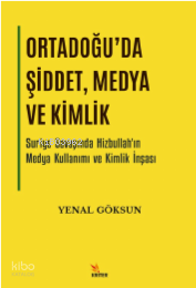 Ortadoğu’da Şiddet, Medya ve Kimlik;Suriye Savaşında Hizbullah’ın Medya Kullanımı ve Kimlik İnşası