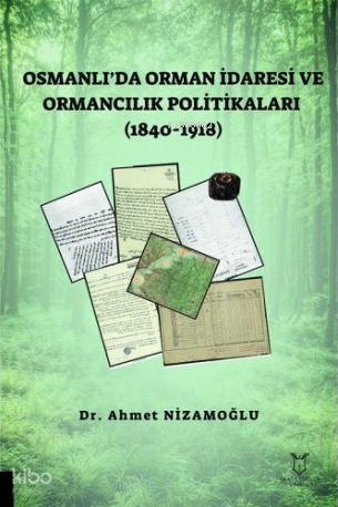 Osmanlı’da Orman İdaresi ve Ormancılık Politikaları (1840-1918)
