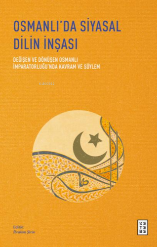 Osmanlı'da Siyasal Dilin İnşası;Değişen ve Dönüşen Osmanlı İmparatorluğu'nda Kavram ve Söylem