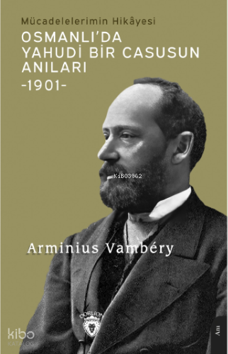 Osmanlı’da Yahudi Bir Casusun Anıları Mücadelelerimin Hikâyesi-1901-