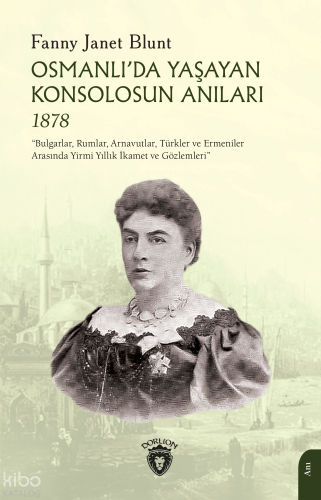 Osmanlı’da Yaşayan Konsolosun Anıları 1878;"Bulgarlar, Rumlar, Arnavutlar, Türkler ve Ermeniler Arasında Yirmi Yıllık İkamet ve Gözlemleri"