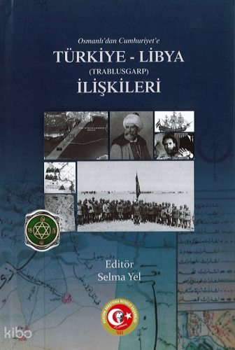 Osmanlı’dan Türkiye Cumhuriyeti Devleti’ne Trablusgarp-Libya İlişkileri