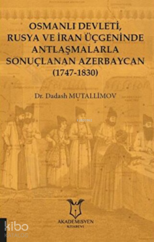 Osmanlı Devleti, Rusya ve İran Üçgeninde Antlaşmalarla Sonuçlanan Azerbaycan (1747-1830)