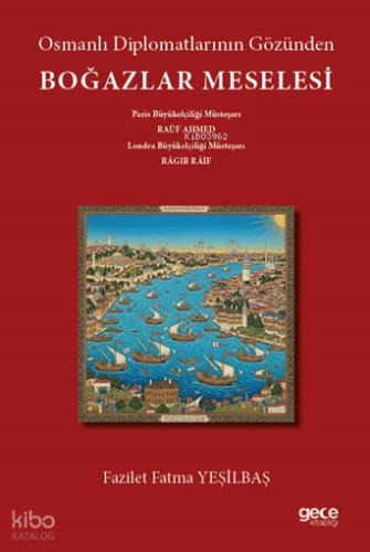 Osmanlı Diplomatlarının Gözünden Boğazlar Meselesi;Paris Büyükelçiliği Müsteşarı Râuf Ahmed - Londra Büyükelçiliği Müsteşarı Râgıpb Râif “Boğazlar Mes’elesi”