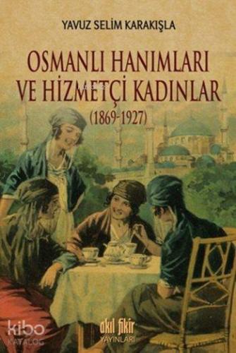 Osmanlı Hanımları ve Hizmetçi Kadınlar (1869-1927) - Kitapiks.com