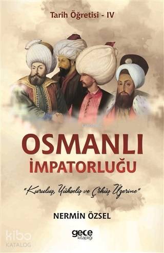 Osmanlı İmpatorluğu - Tarih Öğretisi; 4 Kuruluş, Yükseliş ve Çöküş Üze