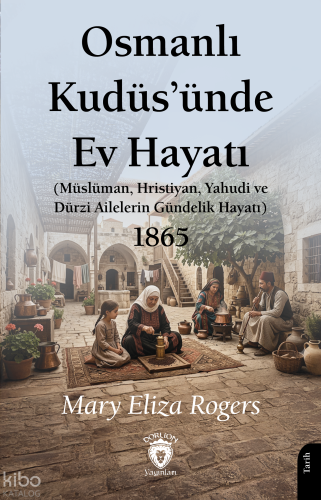 Osmanlı Kudüs’ünde Ev Hayatı;Müslüman, Hristiyan, Yahudi ve Dürzi Ailelerin Gündelik Hayatı - 1865