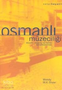 Osmanlı Müzeciliği; Müzeler, Arkeoloji ve Tarihin Görselleştirilmesi -