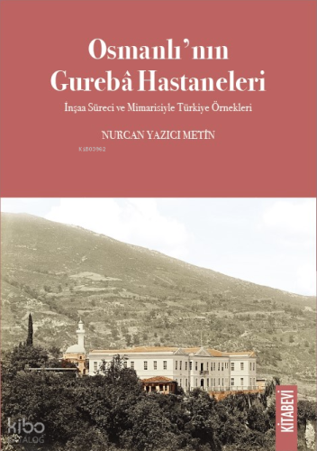 Osmanlı’nın Gurebâ Hastaneleri;İnşaa Süreci ve Mimarisiyle Türkiye Örnekleri