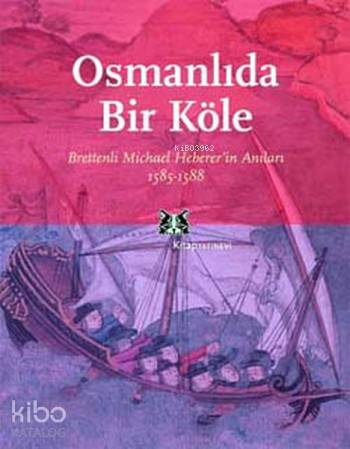 Osmanlıda Bir Köle; Brettenli Michael Hebererin Anıları 1585-1588