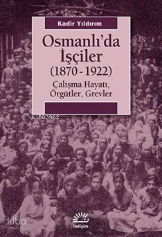 Osmanlıda İşçiler (1870-1922); Çalışma Hayatı, Örgütler, Grevler