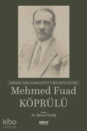 Osmanlı'dan Cumhuriyet'e Bir Entelektüel: Mehmed Fuad Köprülü
