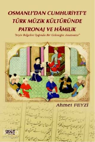 Osmanlı'dan Cumhuriyet'e Türk Müzik Kültüründe Patronaj Ve Hamilik; "Arşiv Belgeleri Işığında Bir Geleneğin Anatomisi"