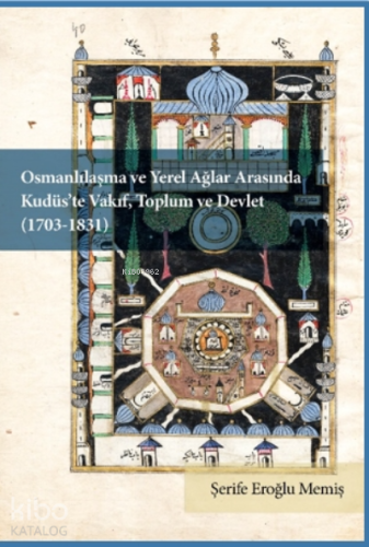 Osmanlılaşma ve Yerel Ağlar Arasında Kudüs’te Vakıf, Toplum ve Devlet ;(1703-1831)