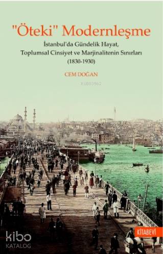 "Öteki" Modernleşme; İstanbul'da Gündelik Hayat, Toplumsal Cinsiyet ve Marjinalitenin Sınırları (1830-1930)