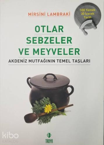 Otlar Sebzeler ve Meyveler - Akdeniz Mutfağının Temel Taşları; 100 Yemek - 30 İçecek Tarifi
