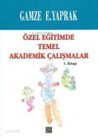 Özel Eğitimde Temel Akademik Çalışmalar (1. Kitap)