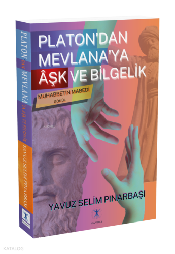 Platon’dan Mevlana’ya Âşk ve Bilgelik;Muhabbetin Mabedi Gönül