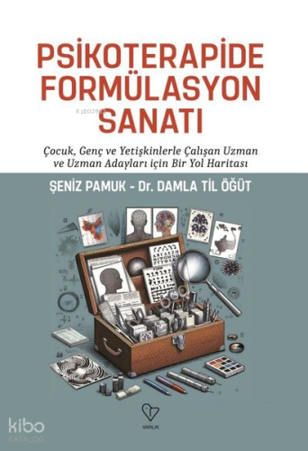 Psikoterapide Formülasyon Sanatı - Çocuk Genç ve Yetişkinlerle Çalışan Uzman ve Uzman Adayları İçin Bir Yol Haritası