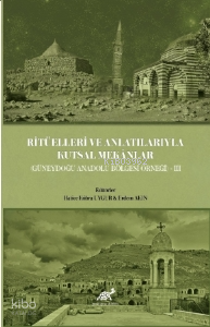 Ritüelleri ve Anlatılarıyla Kutsal Mekânlar (Güneydoğu Anadolu Bölgesi) III