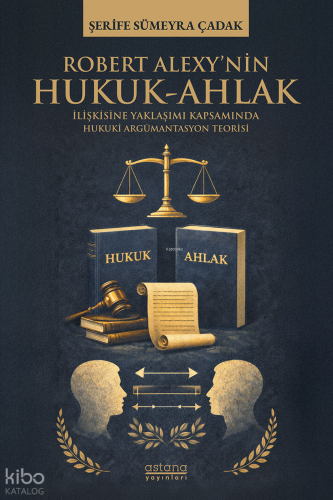 Robert Alexy’nin Hukuk-Ahlak İlişkisine Yaklaşımı Kapsamında Hukuki Argümantasyon Teorisi