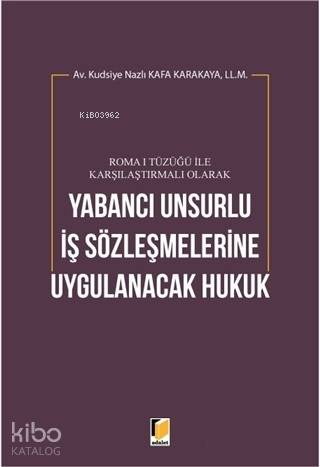 Roma 1 Tüzüğü ile Karşılaştırmalı Olarak Yabancı Unsurlu İş Sözleşmelerine Uygulanacak Hukuk