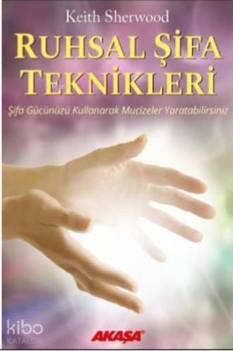 Ruhsal Şifa Teknikleri; Şifa Gücünüzü Kullanarak Mucizeler Yaratabilirsiniz