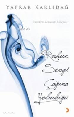 Ruhun Sevgi Çağına Yolculuğu; Yeniden Doğuşun Hikayesi - Kitapiks.com
