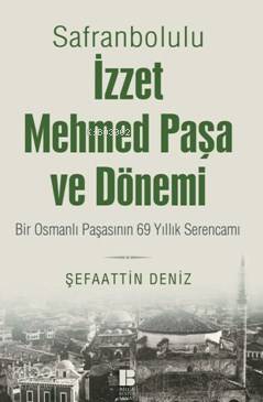 Safranbolulu İzzet Mehmed Paşa Ve Dönemi; Bir Osmanlı Paşasının 69 Yıllık Serencamı