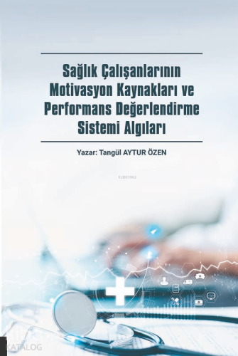 Sağlık Çalışanlarının Motivasyon Kaynakları ve Performans Değerlendirme Sistemi Algıları