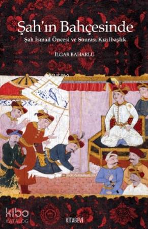 Şah'ın Bahçesinde Şah İsmail Öncesi ve Sonrası Kızılbaşlık