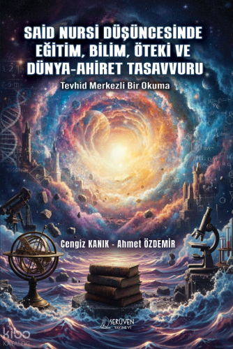 Said Nursi Düşüncesinde Eğitim, Bilim, Öteki ve Dünya-Ahiret Tasavvuru;Tevhid Merkezli Bir Okuma