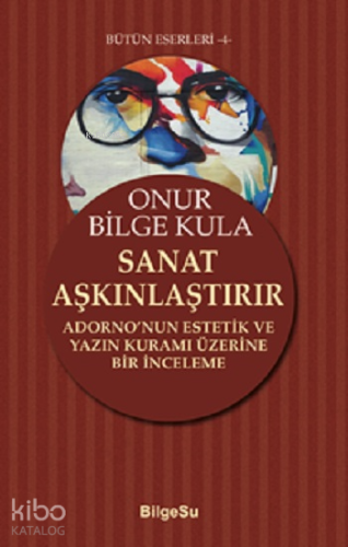 Sanat Aşkınlaştırır;Adorno’nun Estetik ve Yazın Kuramı Üzerine Bir İnceleme
