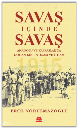 Savaş İçinde Savaş;Anadolu ve Kafkaslar’da Doğan Kin, İntikam ve İtham - 1915