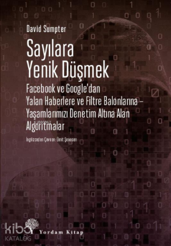 Sayılara Yenik Düşmek;Facebook ve Google’dan Yalan Haberlere ve Filtre Balonlarına – Yaşamlarımızı Denetim Altına Alan Algoritmalar