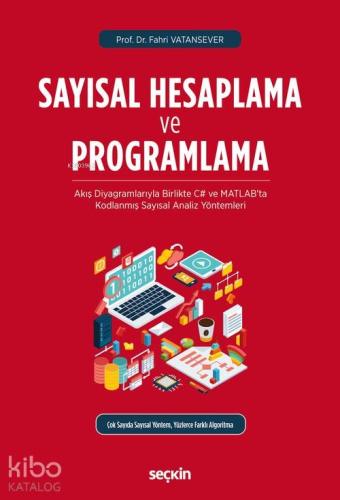 Sayısal Hesaplama ve Programlama; Akış Diyagramlarıyla Birlikte C# ve MATLAB'ta Kodlanmış Sayısal Analiz Yöntemleri