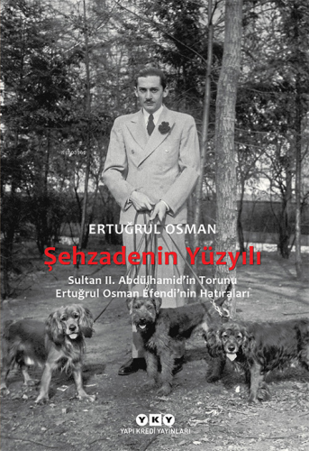 Şehzadenin Yüzyılı;Sultan 2. Abdülhamid'in Torunu Ertuğrul Osman Efendi'nin Hatıraları