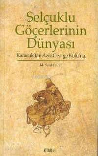Selçuklu Göçerlerinin Dünyası; Karacuk'tan Aziz George Kolu'na