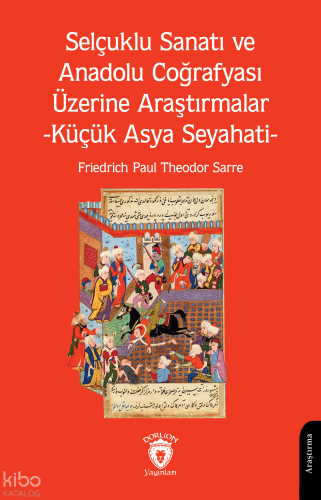 Selçuklu Sanatı ve Anadolu Coğrafyası Üzerine Araştırmalar;Küçük Asya Seyahati