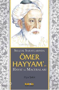 Selçuklu saraylarında Ömer Hayyamın; Hayat ve Maceraları