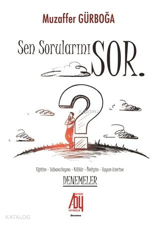 Sen Sorularını Sor; Eğitim - Yabancılaşma - Kültür - İletişim - Yaşam Üzerine Denemeler