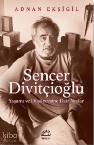 Sencer Divitçioğlu;Yaşamı ve Düşüncesine Dair Notlar