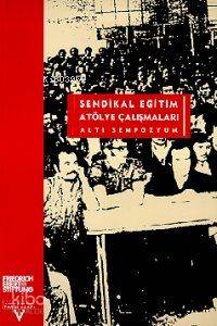 Sendikal Eğitim Atölye Çalışmaları; Altı Sempozyum - Kitapiks.com