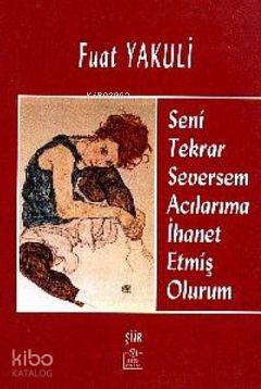 Seni Tekrar Seversem Acılarıma İhanet Etmiş Olurum