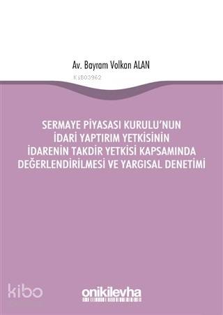 Sermaye Piyasası Kurulu'nun İdari Yaptırım Yetkisinin İdarenin Takdir; Yetkisi Kapsamında Değerlendirilmesi ve Yargısal Denetimi