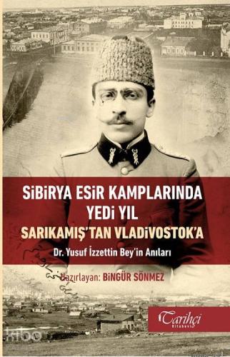 Sibirya Esir Kamplarında Yedi Yıl Sarıkamış'tan Vladivostok'a Dr. Yusuf İzettin Bey'in Anıları