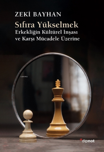 Sıfıra Yükselmek;Erkekliğin Kültürel İnşası ve Karşı Mücadele Üzerine