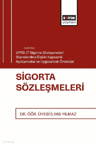 Sigorta Sözleşmeleri;UFRS 17 Sigorta Sözleşmeleri Standardına İlişkin Kapsamlı Açıklamalar ve Uygulamalı Örnekler