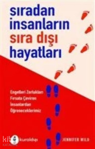 Sıradan İnsanların Sıra Dışı Hayatları ;Engelleri Zorlukları Fırsata Çeviren İnsanlardan Öğreneceklerimiz