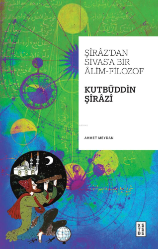 Şîrâz’dan Sivas’a Bir Âlim-Filozof: Kutbüddin Şîrâzî - Kitapiks.com